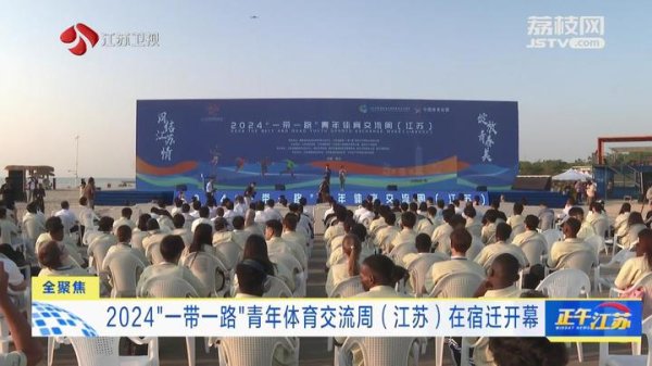 金领速配 全聚焦│2024“一带一路”青年体育交流周（江苏）在宿迁开幕