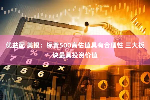 优益配 美银：标普500高估值具有合理性 三大板块最具投资价值
