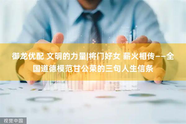 御龙优配 文明的力量|将门好女 薪火相传——全国道德模范甘公荣的三句人生信条