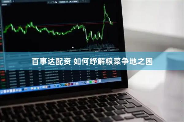 百事达配资 如何纾解粮菜争地之困