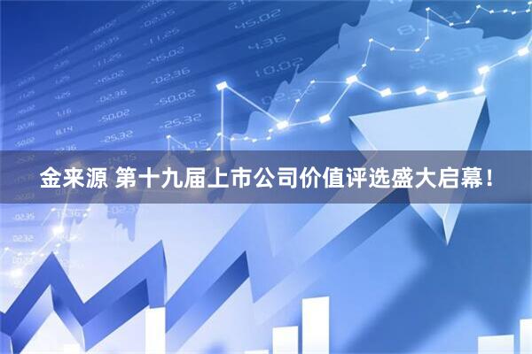 金来源 第十九届上市公司价值评选盛大启幕！