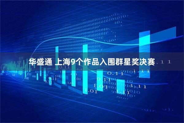 华盛通 上海9个作品入围群星奖决赛