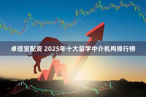 卓信宝配资 2025年十大留学中介机构排行榜