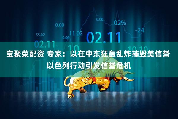 宝聚荣配资 专家：以在中东狂轰乱炸摧毁美信誉 以色列行动引发信誉危机
