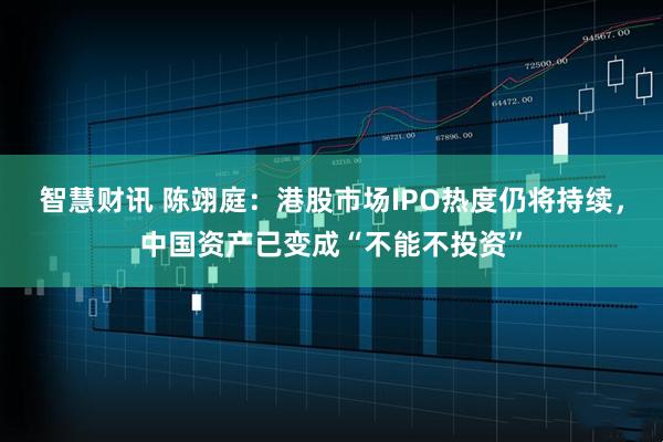 智慧财讯 陈翊庭：港股市场IPO热度仍将持续，中国资产已变成“不能不投资”