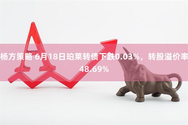 杨方策略 6月18日珀莱转债下跌0.03%，转股溢价率48.69%