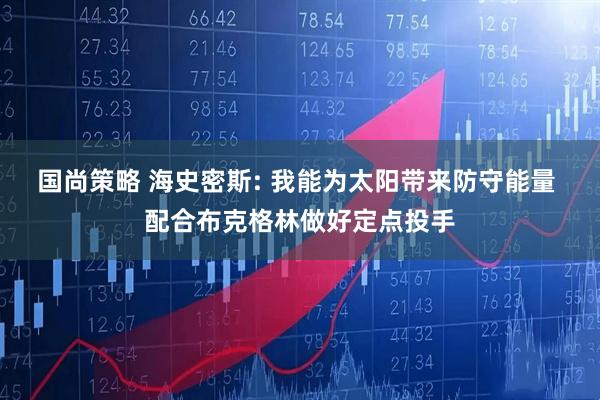 国尚策略 海史密斯: 我能为太阳带来防守能量 配合布克格林做好定点投手