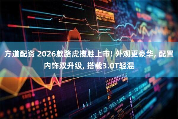 方道配资 2026款路虎揽胜上市! 外观更豪华, 配置内饰双升级, 搭载3.0T轻混