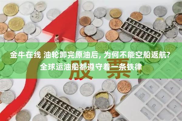 金牛在线 油轮卸完原油后, 为何不能空船返航? 全球运油船都遵守着一条铁律